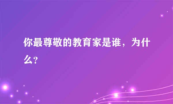 你最尊敬的教育家是谁，为什么？