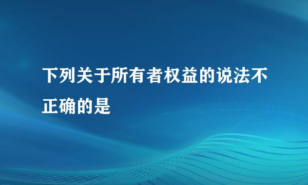 下列关于所有者权益的说法不正确的是