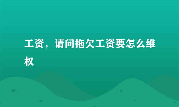 工资，请问拖欠工资要怎么维权