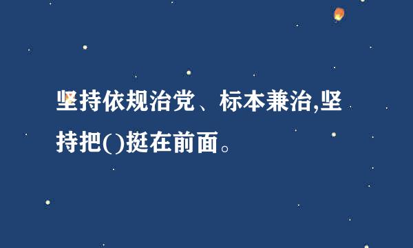 坚持依规治党、标本兼治,坚持把()挺在前面。