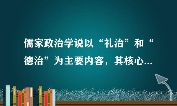 儒家政治学说以“礼治”和“德治”为主要内容，其核心是 ( )，主张为政以德，修己治人。