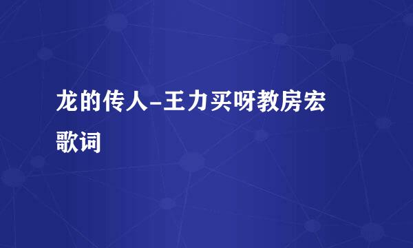 龙的传人-王力买呀教房宏 歌词