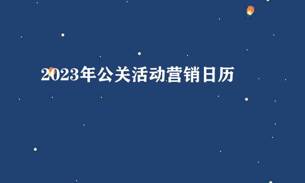 2023年公关活动营销日历