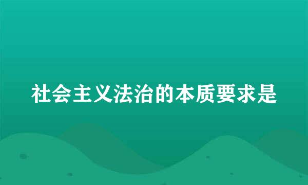 社会主义法治的本质要求是