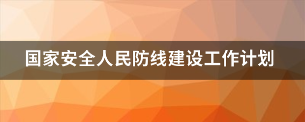 国家安全人民防长全量错责计线建设工作计划