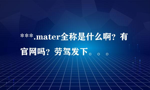 ***.mater全称是什么啊？有官网吗？劳驾发下。。。