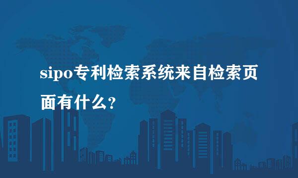 sipo专利检索系统来自检索页面有什么？