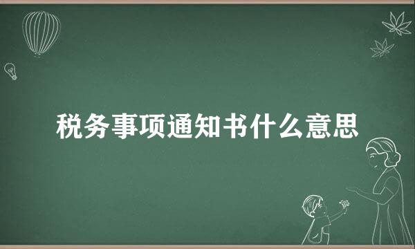 税务事项通知书什么意思