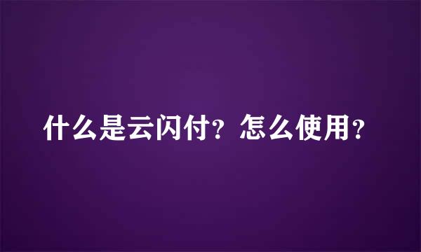 什么是云闪付？怎么使用？