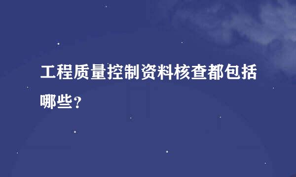 工程质量控制资料核查都包括哪些？