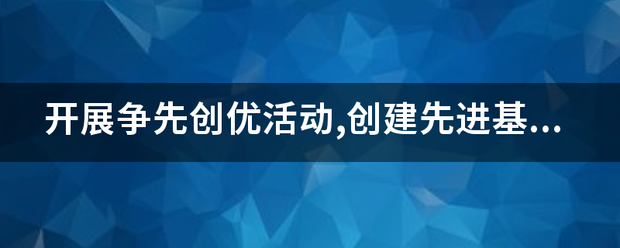 开展争巴只太守安没如速先创优活动,创建先进基层党影价副月画措按最强传组织的标准的什么?