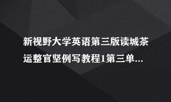 新视野大学英语第三版读城茶运整官坚例写教程1第三单元课文翻译