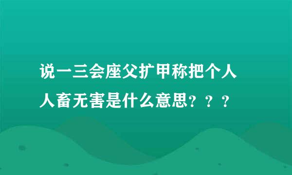 说一三会座父扩甲称把个人 人畜无害是什么意思？？？