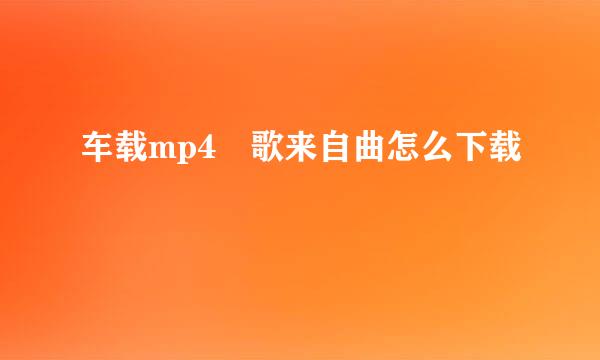 车载mp4 歌来自曲怎么下载