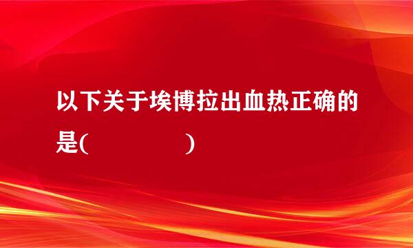 以下关于埃博拉出血热正确的是(    )