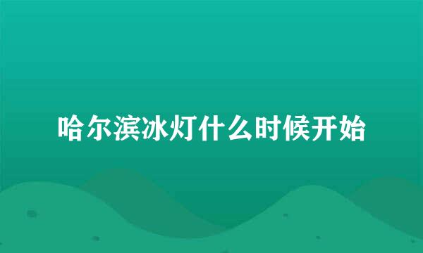 哈尔滨冰灯什么时候开始