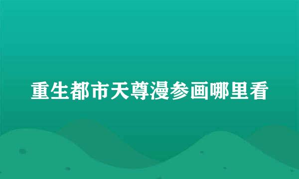 重生都市天尊漫参画哪里看