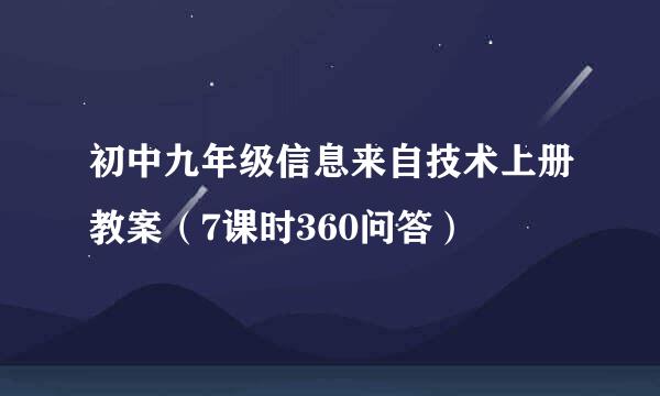 初中九年级信息来自技术上册教案（7课时360问答）