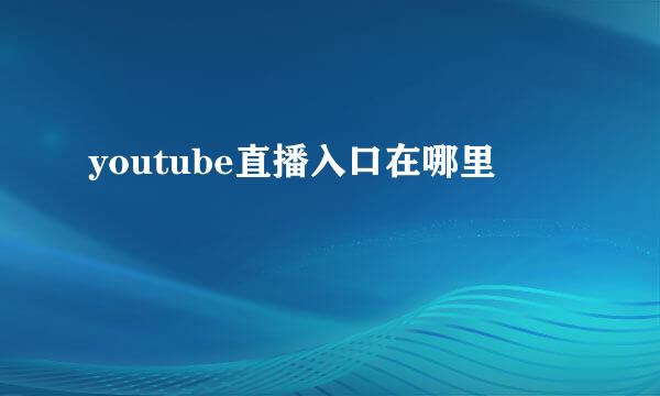 youtube直播入口在哪里