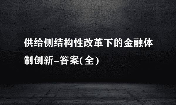 供给侧结构性改革下的金融体制创新-答案(全)