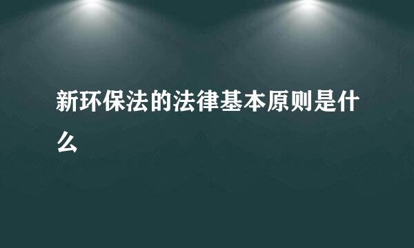 新环保法的法律基本原则是什么