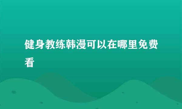 健身教练韩漫可以在哪里免费看