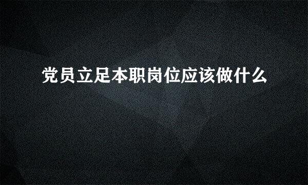 党员立足本职岗位应该做什么