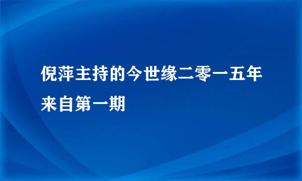 倪萍主持的今世缘二零一五年来自第一期