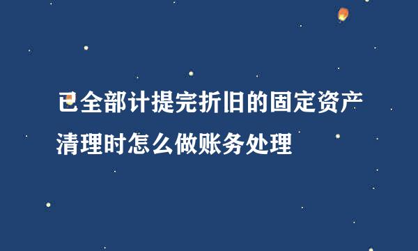 已全部计提完折旧的固定资产清理时怎么做账务处理