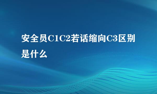 安全员C1C2若话缩向C3区别是什么