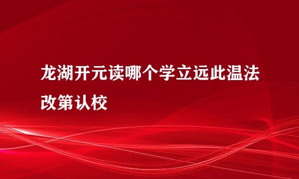 龙湖开元读哪个学立远此温法改第认校