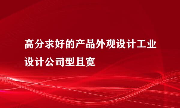 高分求好的产品外观设计工业设计公司型且宽