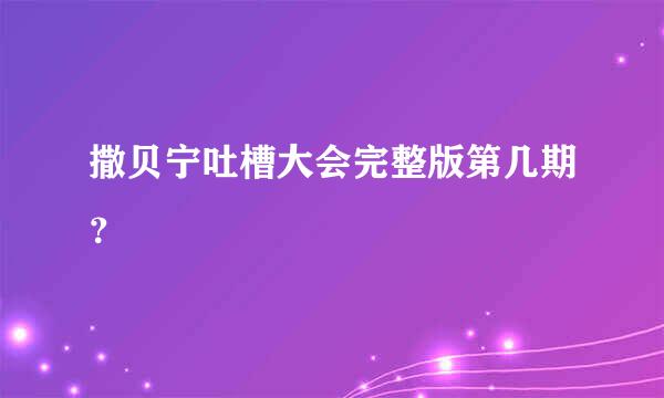 撒贝宁吐槽大会完整版第几期？