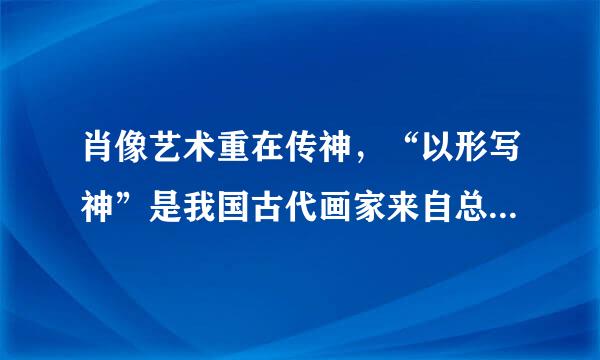 肖像艺术重在传神，“以形写神”是我国古代画家来自总结出来的一个重要的经验。形指的是（）；神是指的是（）。