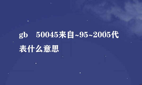 gb 50045来自~95~2005代表什么意思