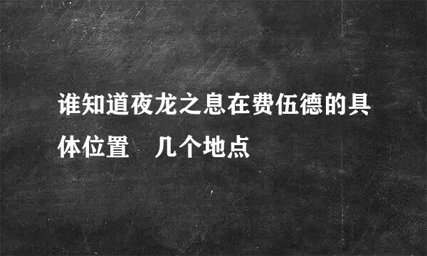 谁知道夜龙之息在费伍德的具体位置 几个地点