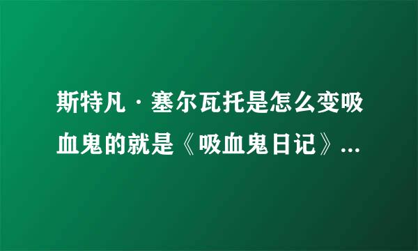 斯特凡·塞尔瓦托是怎么变吸血鬼的就是《吸血鬼日记》的男主角