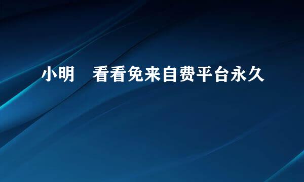 小明 看看免来自费平台永久