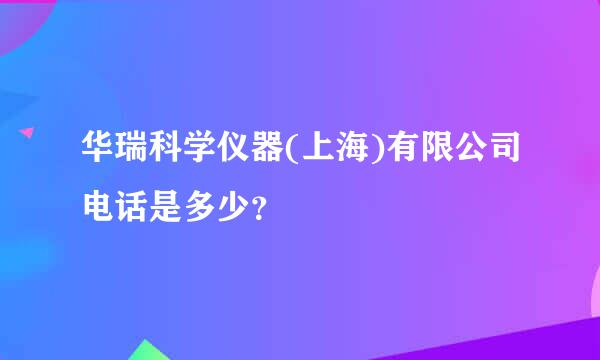 华瑞科学仪器(上海)有限公司电话是多少？