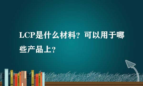 LCP是什么材料？可以用于哪些产品上？