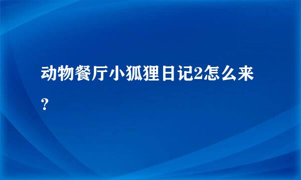 动物餐厅小狐狸日记2怎么来？