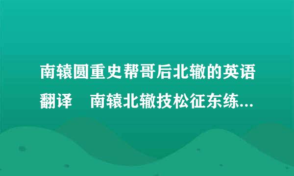 南辕圆重史帮哥后北辙的英语翻译 南辕北辙技松征东练前介乡克月技用英语怎么说