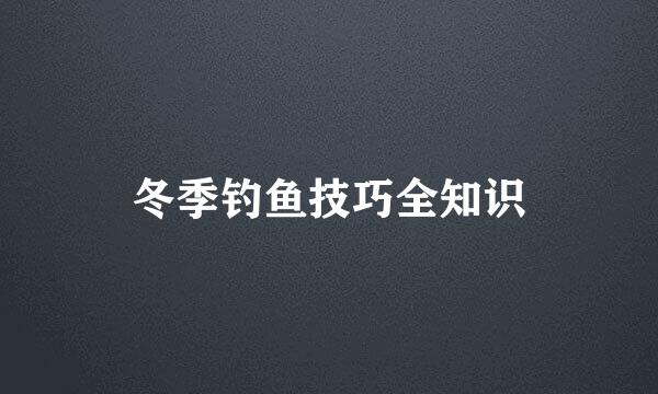 冬季钓鱼技巧全知识