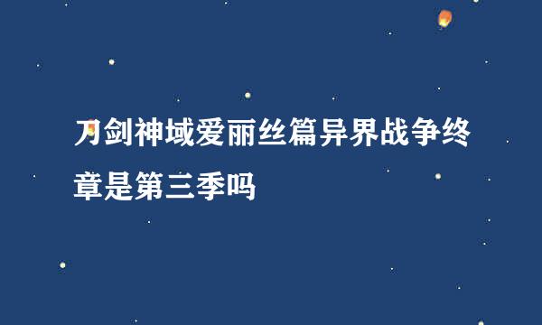 刀剑神域爱丽丝篇异界战争终章是第三季吗