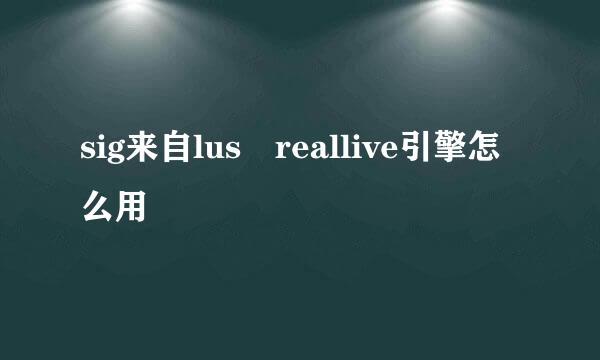 sig来自lus reallive引擎怎么用