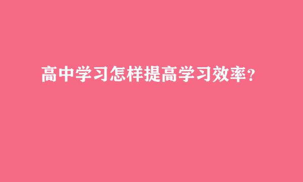 高中学习怎样提高学习效率？