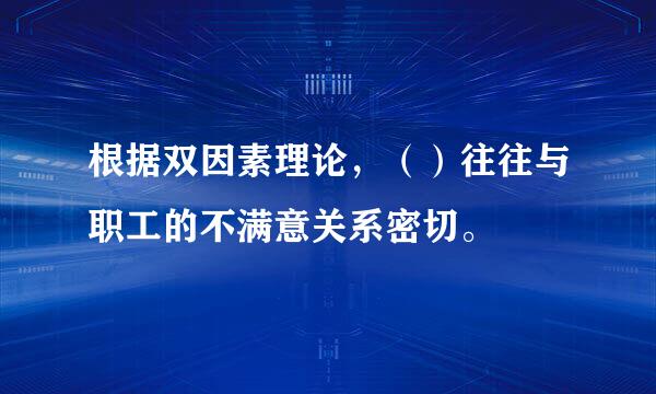 根据双因素理论，（）往往与职工的不满意关系密切。