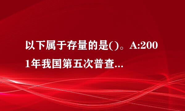 以下属于存量的是()。A:2001年我国第五次普查人口我国大陆人口是12.6亿B:某人2001年共存款5万元C...