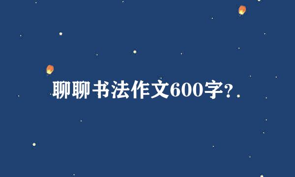 聊聊书法作文600字？