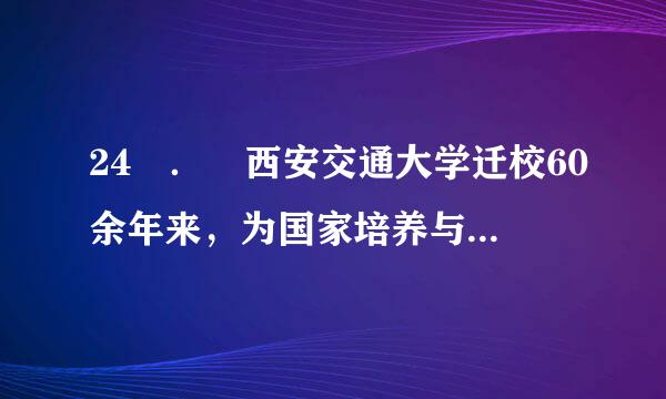 24 ． 西安交通大学迁校60余年来，为国家培养与输送了大约（ ）万名各类专门人才